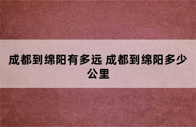 成都到绵阳有多远 成都到绵阳多少公里